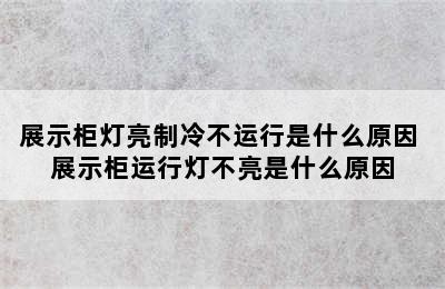 展示柜灯亮制冷不运行是什么原因 展示柜运行灯不亮是什么原因